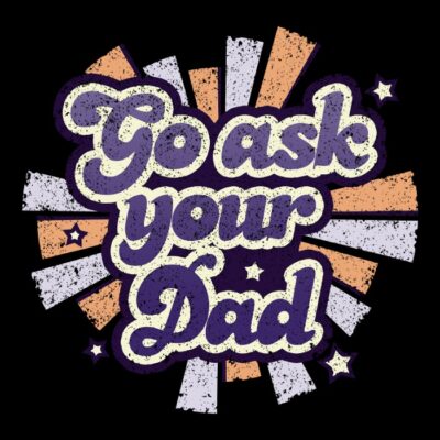 Go ask your dad