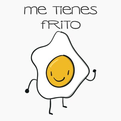 Me tienes frito
