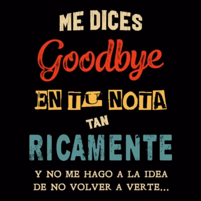 Me dices goodbye en tu nota tan ricamente