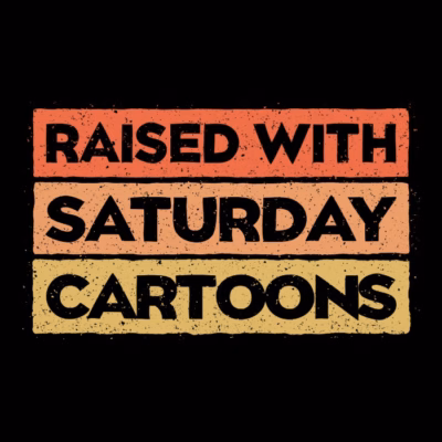 RAISED WITH SATURDAY CARTOONS